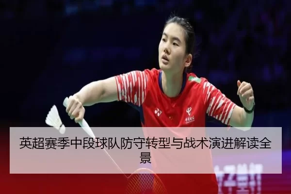 英超赛季中段球队防守转型与战术演进解读全景