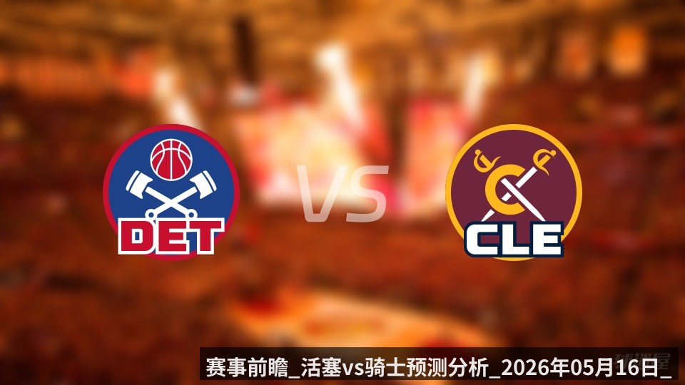 赛事前瞻_活塞vs骑士预测分析_2026年05月16日_